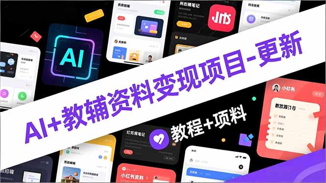 AI+教辅资料变现项目-更新；AI生成+原创混剪+小红书爆款运营，新手月入2万+教程+资料-优创项目网