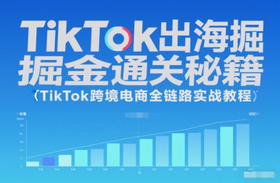 TikTok出海掘金通关秘籍，TikTok跨境电商全链路实战教程-优创项目网