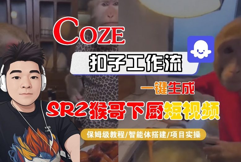 Coze扣子智能体工作流一键生成“SORA2猴哥下厨“短视频，全流程保姆级教学-优创项目网