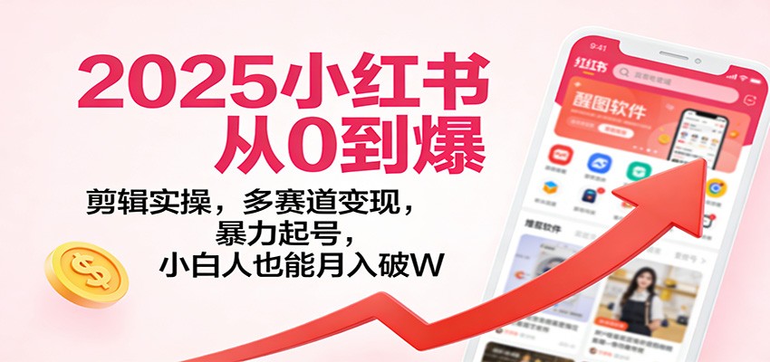 2025小红书从0到爆：剪辑实操，多赛道变现，暴力起号，零基础也能月入破W-优创项目网