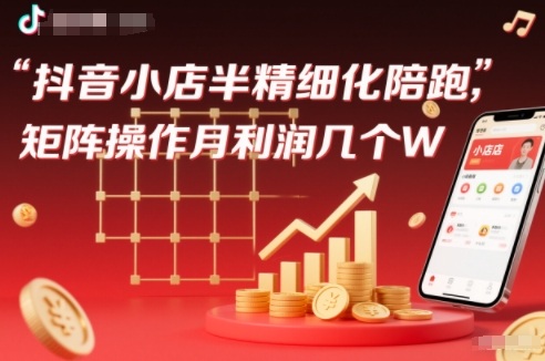 抖店半精细化铺货【1期+2期】，抖音小店半精细化陪跑，矩阵操作月利润几个W(更新12月)-优创项目网