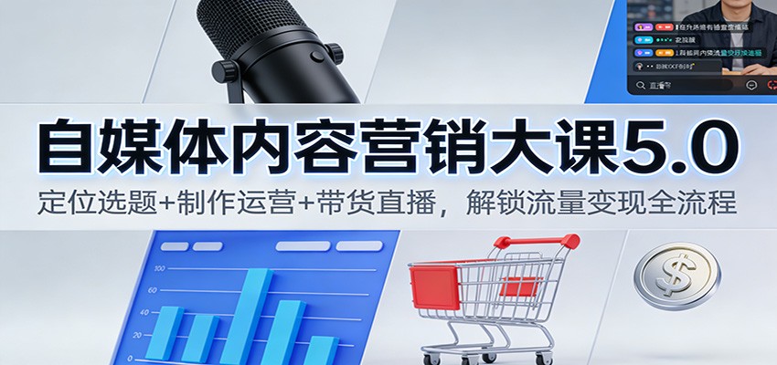自媒体内容营销大课5.0：定位选题+制作运营+带货直播，解锁流量变现全流程-优创项目网