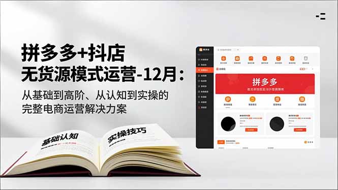 拼多多+抖店无货源模式运营-12月：从基础到高阶、从认知到实操的完整电商运营解决方案-优创项目网