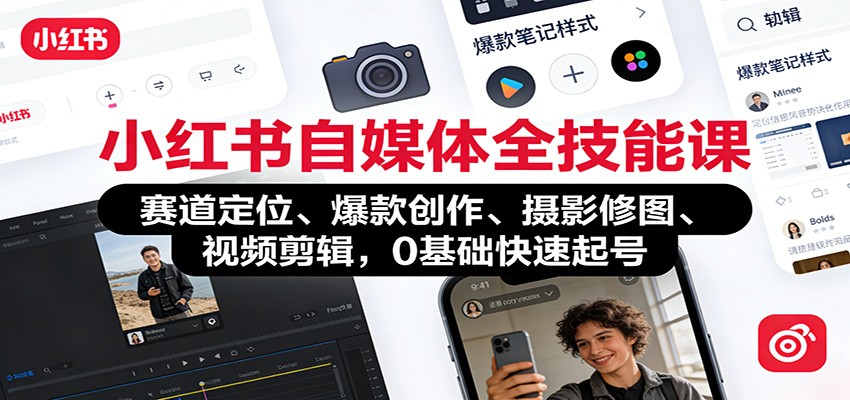 小红书自媒体全技能课：赛道定位、 爆款创作、摄影修图、视频剪辑，0基础快速起号-优创项目网