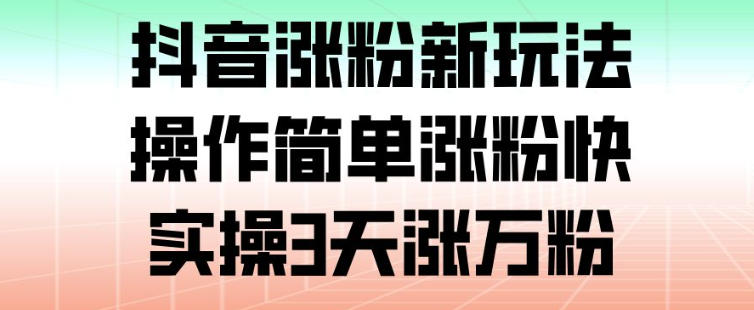 抖音涨粉新玩法，操作简单涨粉快，实操3天涨万粉-优创项目网