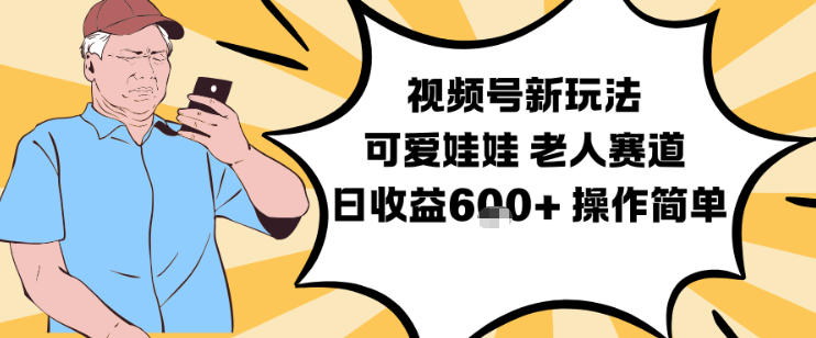 视频号新玩法，可爱娃娃视频制作教学，老人赛道，日收益6张+操作简单-优创项目网