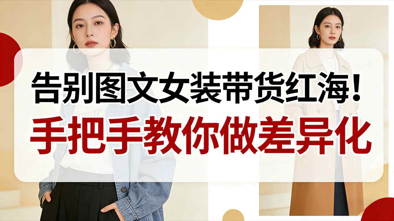 告别图文女装带货红海！手把手教你做差异化，新手也能弯道超车-优创项目网
