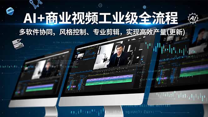 AI+商业视频工业级全流程-2期，多软件协同、风格控制、专业剪辑，实现高效量产(更新-优创项目网