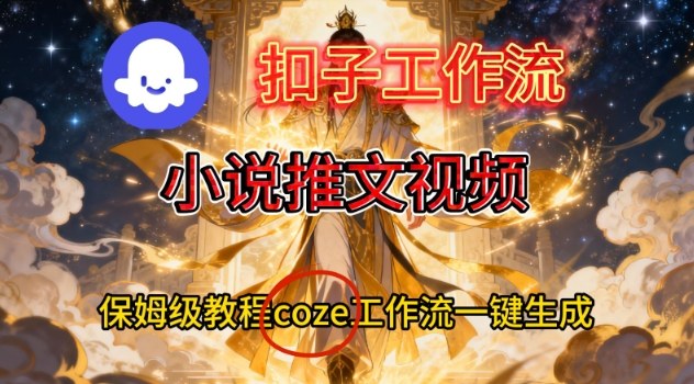 Coze扣子智能体工作流一键生成小说推文视频，保姆级搭建教学-优创项目网