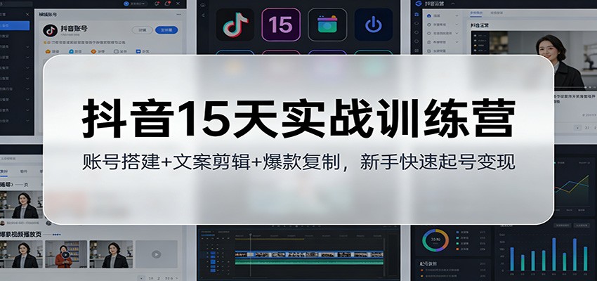 抖音15天实战训练营：账号搭建+文案剪辑+爆款复制，新手快速起号变现-优创项目网