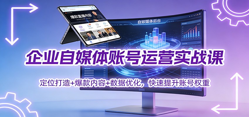 企业自媒体账号运营实战课：定位打造+ 爆款内容+数据优化，快速提升账号权重-优创项目网