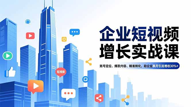企业短视频增长实战课，账号定位、爆款内容、精准转化，助企业单月引流增收30%+-优创项目网