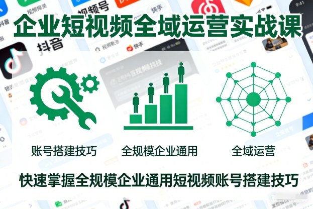 企业短视频全域运营实战课，快速掌握全规模企业通用短视频账号搭建技巧-优创项目网
