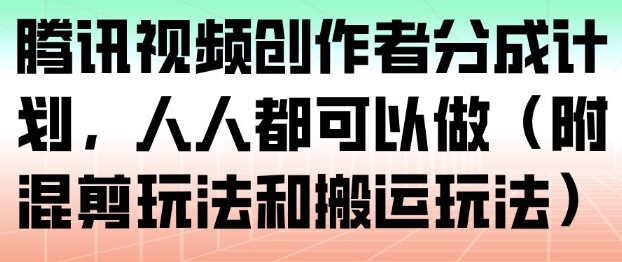 腾讯视频创作者分成计划，人人都可以做(附混剪玩法和搬运玩法)-优创项目网