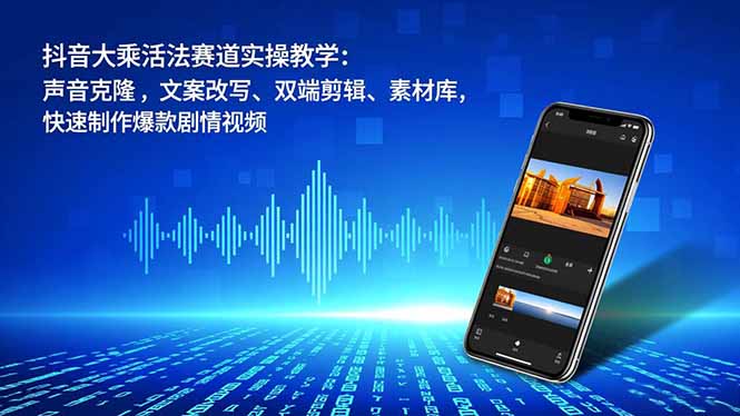 抖音大乘活法赛道实操教学：声音克隆，文案改写、双端剪辑、素材库，快速制作爆款剧情视频-优创项目网