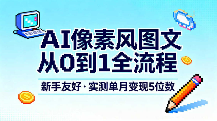 AI像素风图文从0到1全流程，新手友好，实测单月变现5位数-优创项目网
