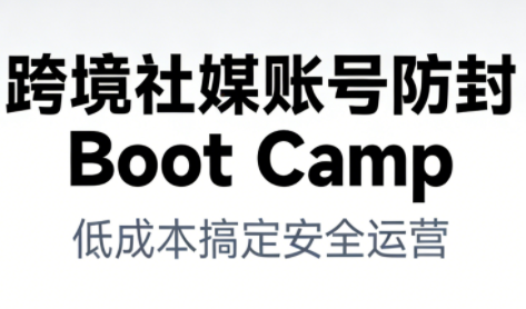 跨境社媒账号防封Boot Camp，低成本搞定社媒账号安全与长期运营-优创项目网