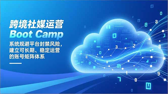 跨境社媒运营Boot Camp：系统规避平台封禁风险，建立可长期、稳定运营的账号矩阵体系-优创项目网