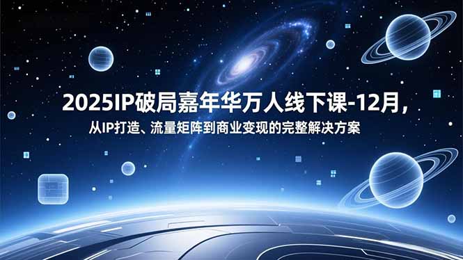 2025IP破局嘉年华万人线下课-12月，从IP打造、流量矩阵到商业变现的完整解决方案-优创项目网