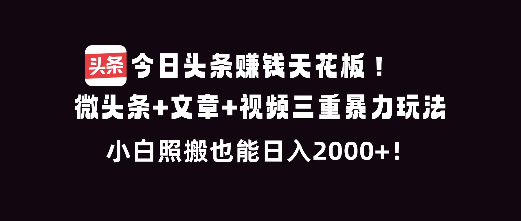 今日头条赚钱天花板！微头条+文章+视频三重暴利玩法，小白照搬也能日人2000+-优创项目网
