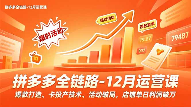 拼多多全链路-12月运营课，爆款打造、卡投产技术、活动破局，店铺单日利润破万-优创项目网