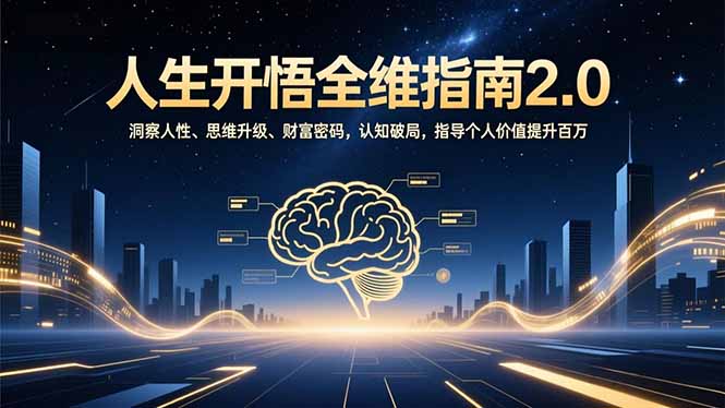 人生开悟全维指南2.0：洞察人性、思维升级、财富密码，认知破局，指导个人价值提升百万-优创项目网