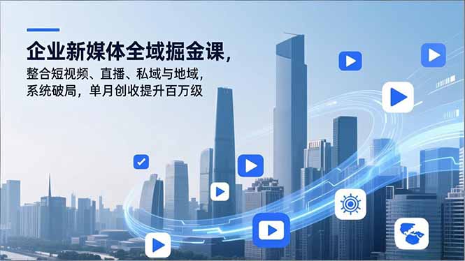 企业新媒体全域掘金课，整合短视频、直播、私域与地域，系统破局，单月创收提升百万级-优创项目网