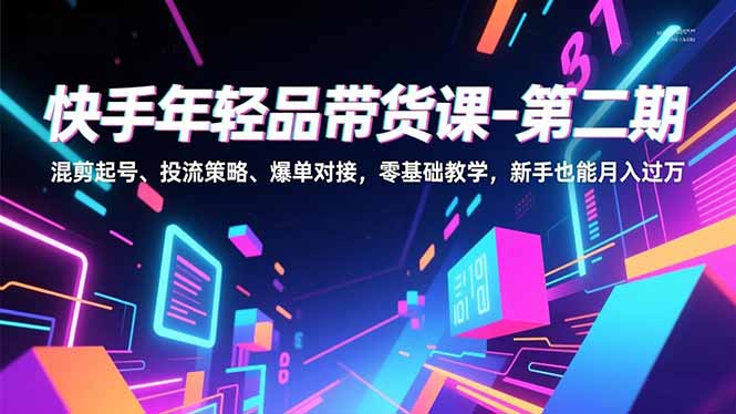 快手年轻品带货课-第二期，混剪起号、投流策略、爆单对接，零基础教学，新手也能月入过万-优创项目网
