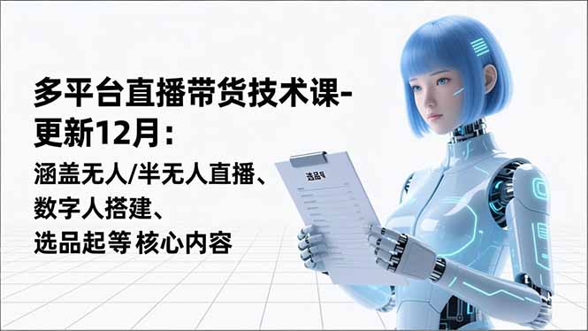 平台直播带货技术课-更新12月：涵盖无人/半无人直播、数字人搭建、选品起号等核心内容-优创项目网