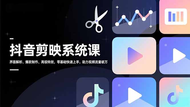 抖音剪映系统课，界面解析、爆款制作、高级特效，零基础快速上手，助力视频流量破万-优创项目网