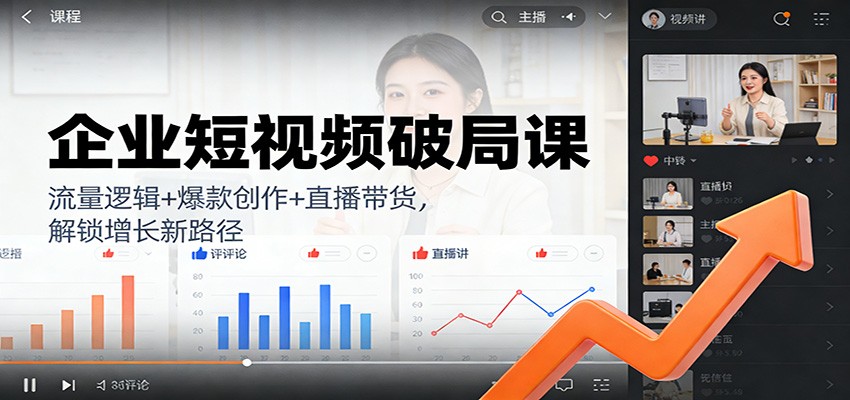 企业短视频破局课：流量逻辑+爆款创作+直播带货，解锁增长新路径-优创项目网