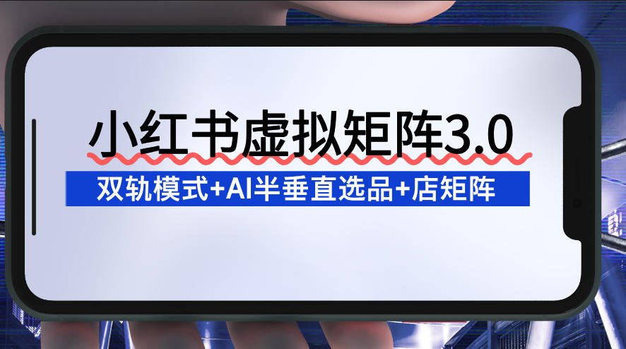 小红书虚拟矩阵3.0：双轨模式+AI半垂直选品+店矩阵-优创项目网