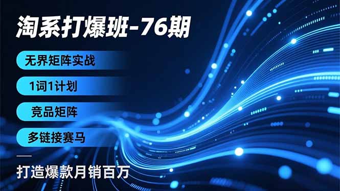淘系打爆班-76期，无界矩阵实战，1词1计划、竞品矩阵、多链接赛马，打造爆款月销百万-优创项目网