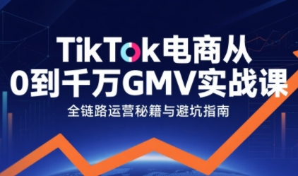 TikTok电商从0到千万GMV实战课，从0到1拆解实战秘籍(更新)-优创项目网