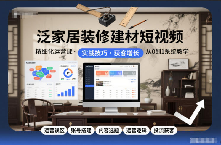 泛家居装修建材短视频精细化运营课，运营误区+账号搭建+内容选题+运营逻辑+投流获客-优创项目网