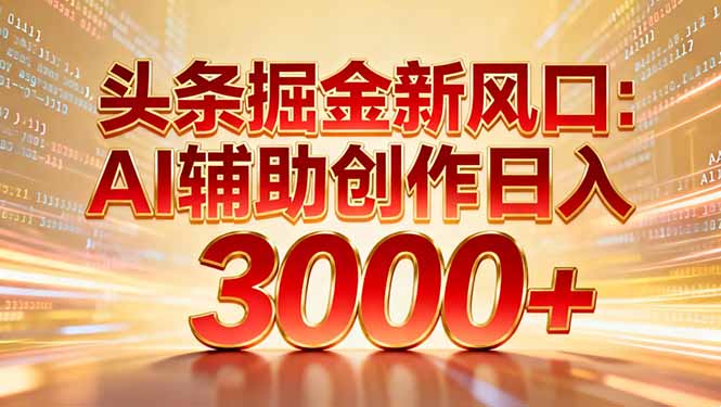 头条掘金新风口：AI辅助创作日入3000+，矩阵玩法当天启动隔天见效-优创项目网