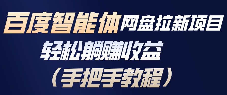 百度智能体网盘拉新项目，轻松躺賺收益，手把手教程-优创项目网