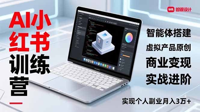 AI小红书训练营2.0，智能体搭建、虚拟产品原创、商业变现，实战进阶，实现个人副业月入3万+-优创项目网