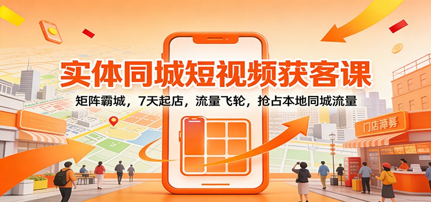 实体同城短视频获客课：矩阵霸城，7天起店，流量飞轮，抢占本地同城流量-优创项目网