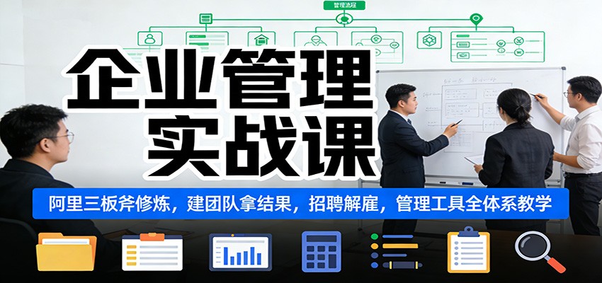 企业管理实战课：阿里三板斧修炼，建团队拿结果，招聘解雇，管理工具全体系教学-优创项目网