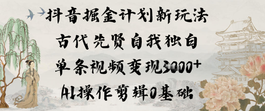 抖音掘金计划新玩法，古代先贤自我独白，单条视频变现1k+，AI操作剪辑0基础-优创项目网