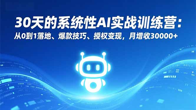 30天的系统性AI实战训练营：从0到1落地、爆款技巧、授权变现，月增收30000+-优创项目网