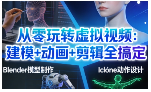 从零玩转虚拟视频：建模+动画+剪辑全搞定，轻松创作出专业级的虚拟视频内容-优创项目网