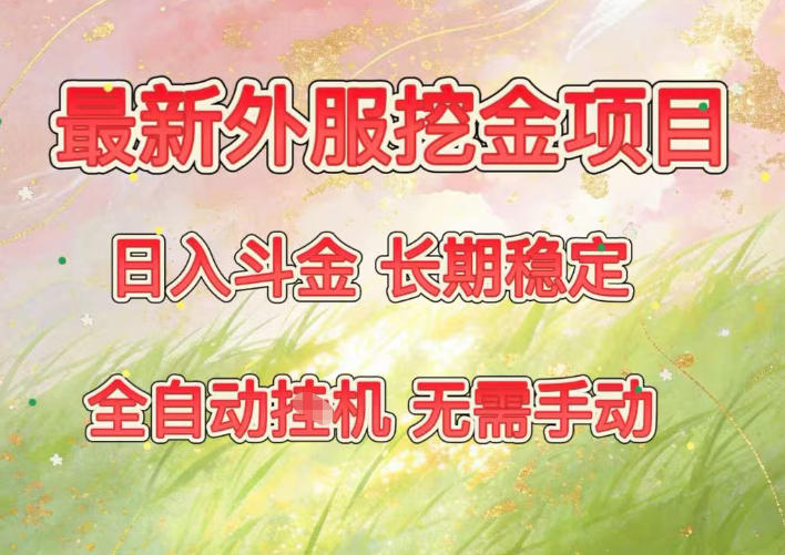 最新外服挖金项目，日入斗金，项目长期稳定，可放大操作，全自动运行，无需手动【揭秘】-优创项目网