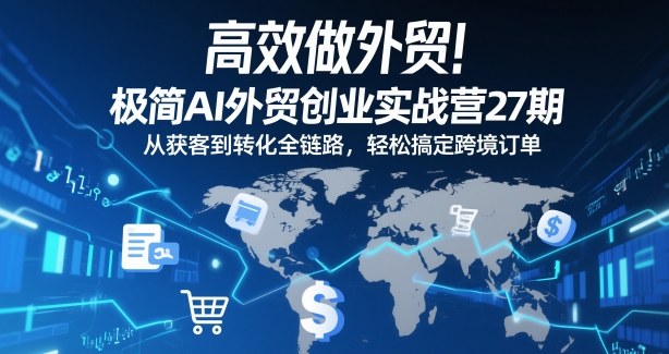高效做外贸！极简AI外贸创业实战营27期，从获客到转化全链路，轻松搞定跨境订单-优创项目网