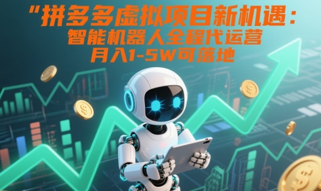 拼多多虚拟项目新机遇：智能机器人全程代运营，月入1-5W可落地【揭秘】-优创项目网