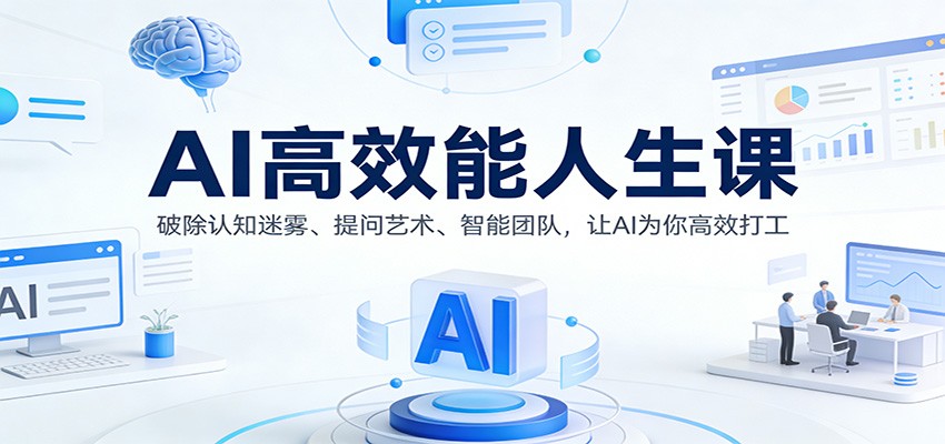 AI高效能人生课：破除认知迷雾、提问艺术、智能团队，让AI为你高效打工-优创项目网