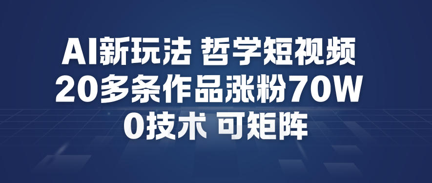 AI新玩法哲学短视频制作教学，20多条作品涨粉70W，0成本赛道，可矩阵-优创项目网