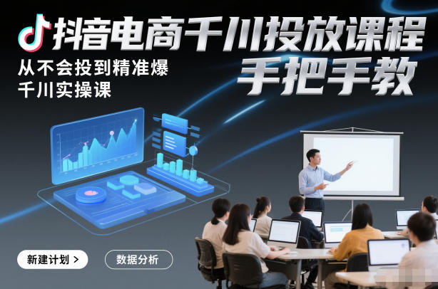抖音电商千川投放课程，从不会投到精准爆，千川实操课，手把手教-优创项目网