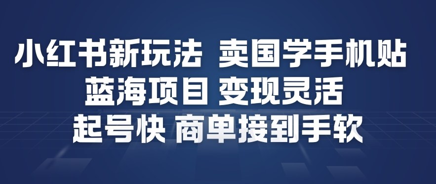 小红书新玩法，卖国学手机贴，蓝海项目，变现灵活，起号快，商单接到手软-优创项目网
